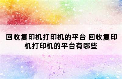 回收复印机打印机的平台 回收复印机打印机的平台有哪些